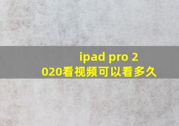 ipad pro 2020看视频可以看多久